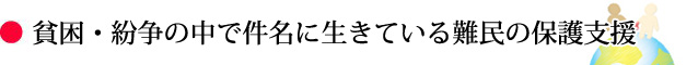貧困・紛争の中で懸命に生きている難民の保護支援。