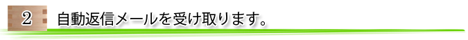 2, 自動返信メールを受け取ります。