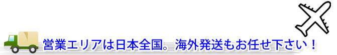 営業エリアは日本全国。海外発送もお任せ下さい！